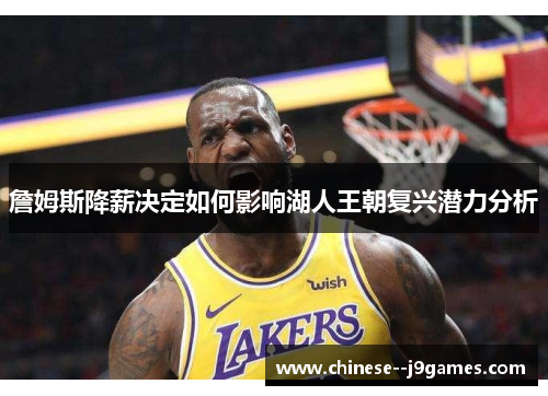 詹姆斯降薪决定如何影响湖人王朝复兴潜力分析
