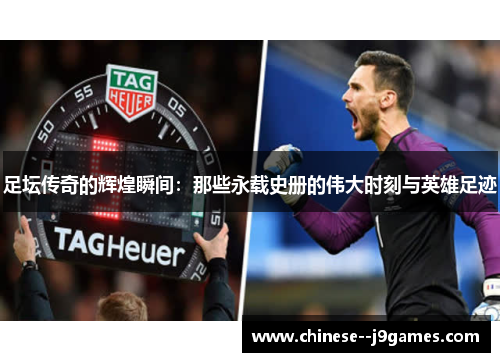 足坛传奇的辉煌瞬间：那些永载史册的伟大时刻与英雄足迹