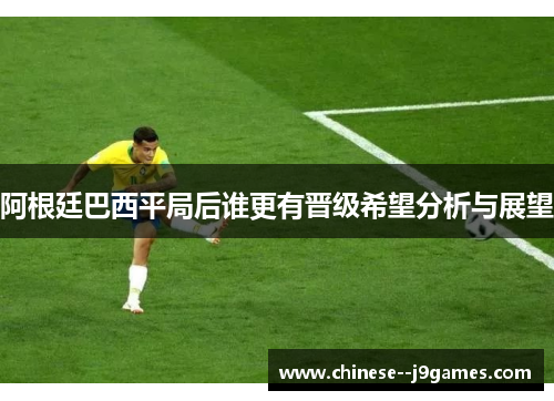 阿根廷巴西平局后谁更有晋级希望分析与展望