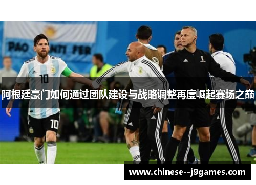 阿根廷豪门如何通过团队建设与战略调整再度崛起赛场之巅