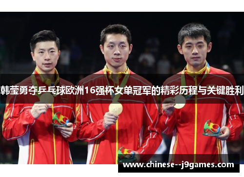 韩莹勇夺乒乓球欧洲16强杯女单冠军的精彩历程与关键胜利