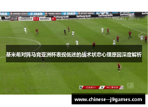 基米希对阵马竞亚洲杯表现低迷的战术状态心理原因深度解析