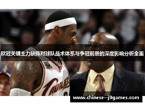 欧冠关键主力缺阵对球队战术体系与争冠前景的深度影响分析全面