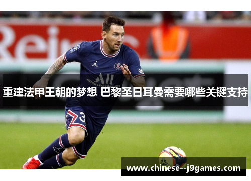 重建法甲王朝的梦想 巴黎圣日耳曼需要哪些关键支持 重建法甲王朝的梦想 巴黎圣日耳曼需要哪些关键支持