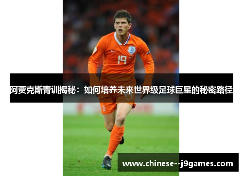 阿贾克斯青训揭秘：如何培养未来世界级足球巨星的秘密路径