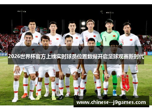 2026世界杯官方上线实时球员位置数据开启足球观赛新时代 2026世界杯官方上线实时球员位置数据开启足球观赛新时代
