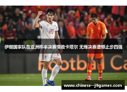 伊朗国家队在亚洲杯半决赛惜败卡塔尔 无缘决赛遗憾止步四强 伊朗国家队在亚洲杯半决赛惜败卡塔尔 无缘决赛遗憾止步四强