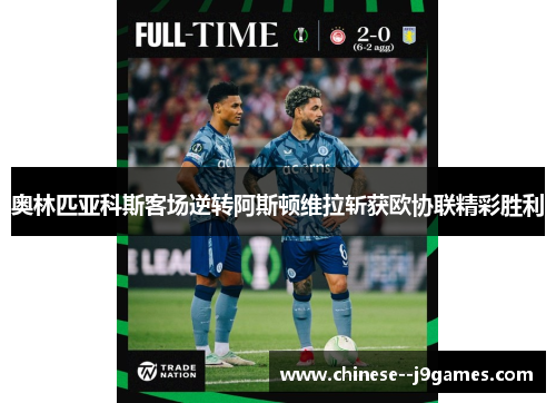 奥林匹亚科斯客场逆转阿斯顿维拉斩获欧协联精彩胜利 奥林匹亚科斯客场逆转阿斯顿维拉斩获欧协联精彩胜利