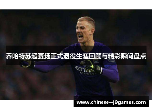 乔哈特苏超赛场正式退役生涯回顾与精彩瞬间盘点