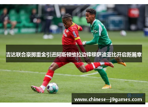 吉达联合豪掷重金引进阿斯顿维拉边锋穆萨迪亚比开启新篇章 吉达联合豪掷重金引进阿斯顿维拉边锋穆萨迪亚比开启新篇章