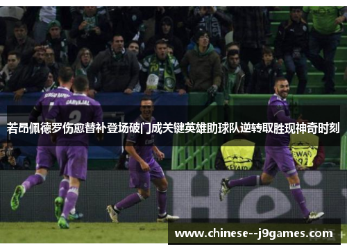 若昂佩德罗伤愈替补登场破门成关键英雄助球队逆转取胜现神奇时刻 若昂佩德罗伤愈替补登场破门成关键英雄助球队逆转取胜现神奇时刻