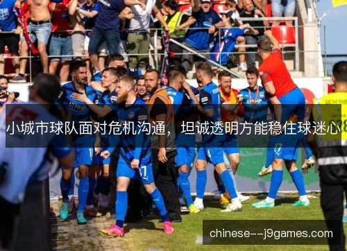 小城市球队面对危机沟通，坦诚透明方能稳住球迷心