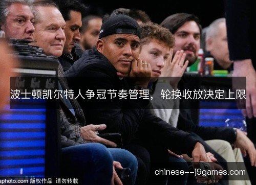 波士顿凯尔特人争冠节奏管理，轮换收放决定上限